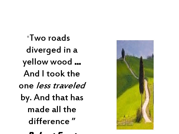 “Two roads diverged in a yellow wood. . . And I took the one