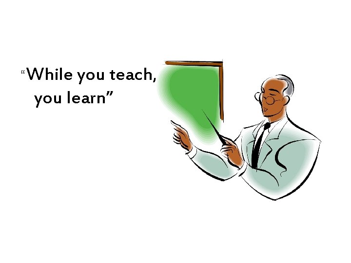 “While you teach, you learn” 