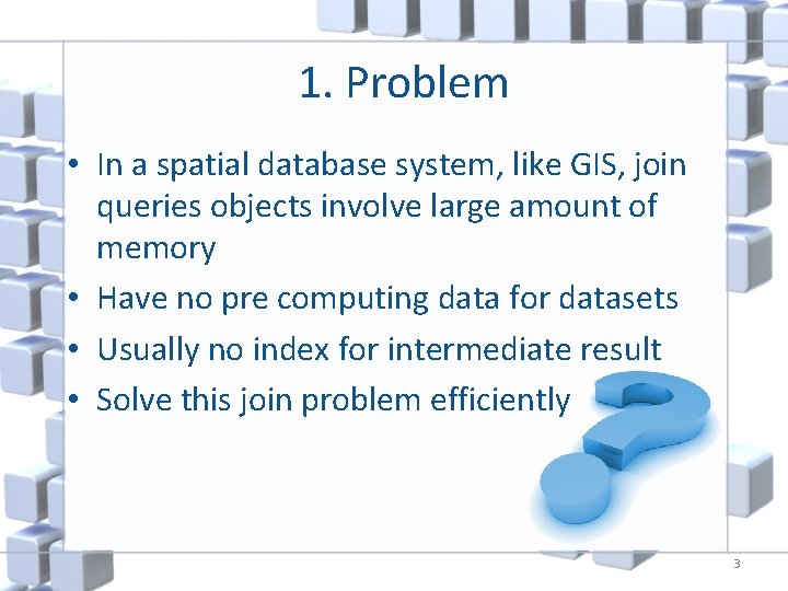 1. Problem • In a spatial database system, like GIS, join queries objects involve