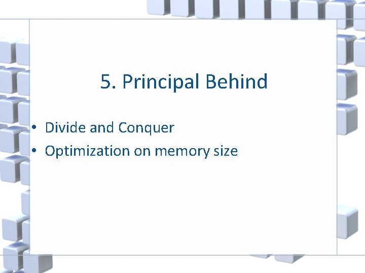 5. Principal Behind • Divide and Conquer • Optimization on memory size 