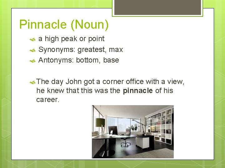 Pinnacle (Noun) a high peak or point Synonyms: greatest, max Antonyms: bottom, base The