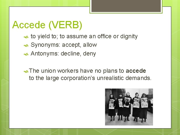 Accede (VERB) to yield to; to assume an office or dignity Synonyms: accept, allow