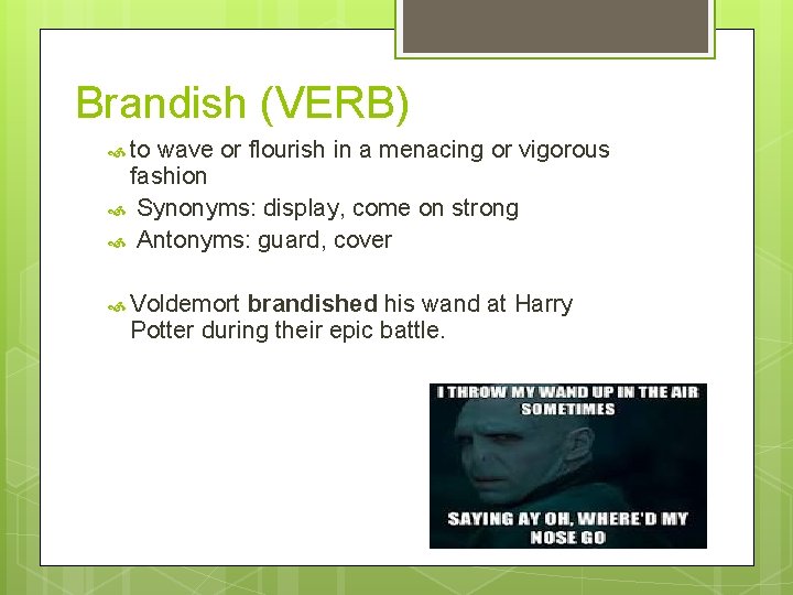 Brandish (VERB) to wave or flourish in a menacing or vigorous fashion Synonyms: display,