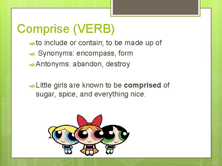 Comprise (VERB) to include or contain; to be made up of Synonyms: encompass, form