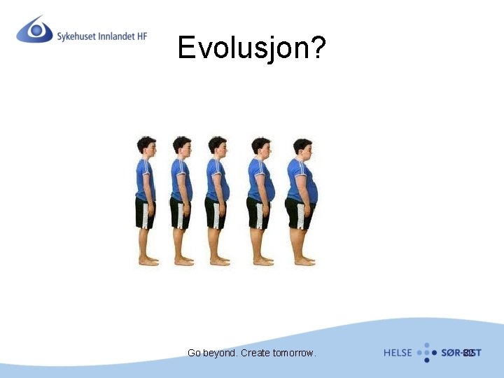 Evolusjon? Go beyond. Create tomorrow. 32 