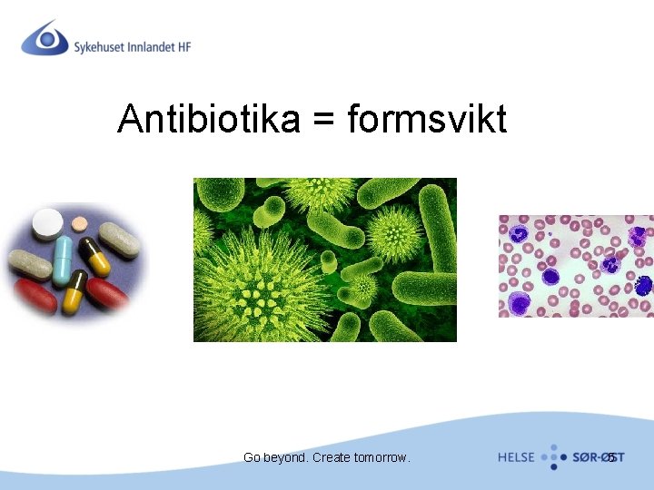 Antibiotika = formsvikt Go beyond. Create tomorrow. 5 