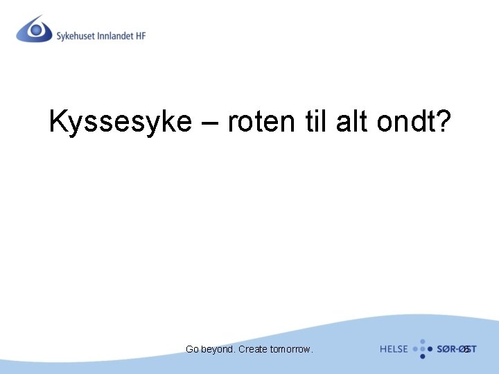 Kyssesyke – roten til alt ondt? Go beyond. Create tomorrow. 6 