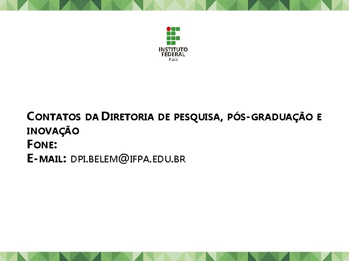 CONTATOS DA DIRETORIA DE PESQUISA, PÓS-GRADUAÇÃO E INOVAÇÃO FONE: E-MAIL: DPI. BELEM@IFPA. EDU. BR CONTATOS DA DIRETORIA DE PESQUISA, PÓS-GRADUAÇÃO E INOVAÇÃO FONE: E-MAIL: DPI. BELEM@IFPA. EDU. BR