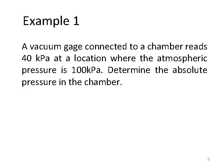 Example 1 A vacuum gage connected to a chamber reads 40 k. Pa at