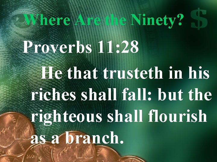 Where Are the Ninety? Proverbs 11: 28 He that trusteth in his riches shall