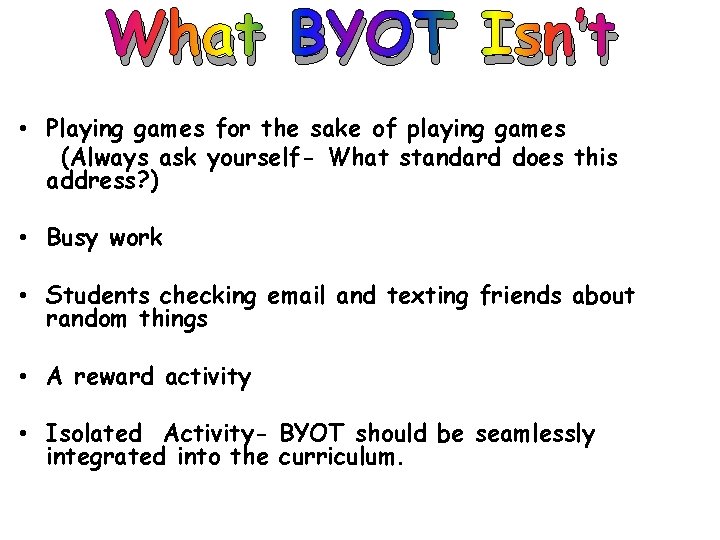 What BYOT Isn’t • Playing games for the sake of playing games (Always ask