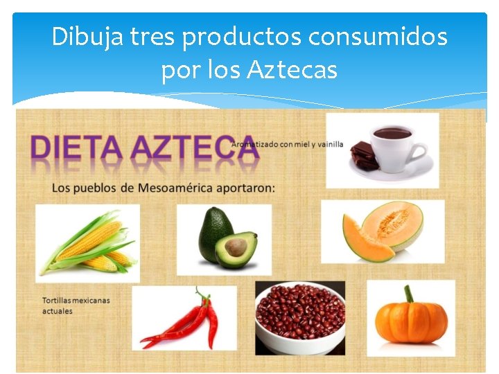 Dibuja tres productos consumidos por los Aztecas 