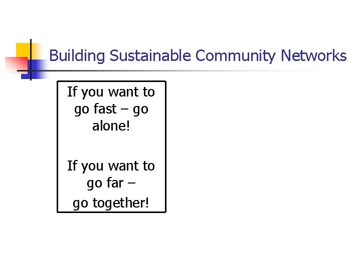 Building Sustainable Community Networks If you want to go fast – go alone! If