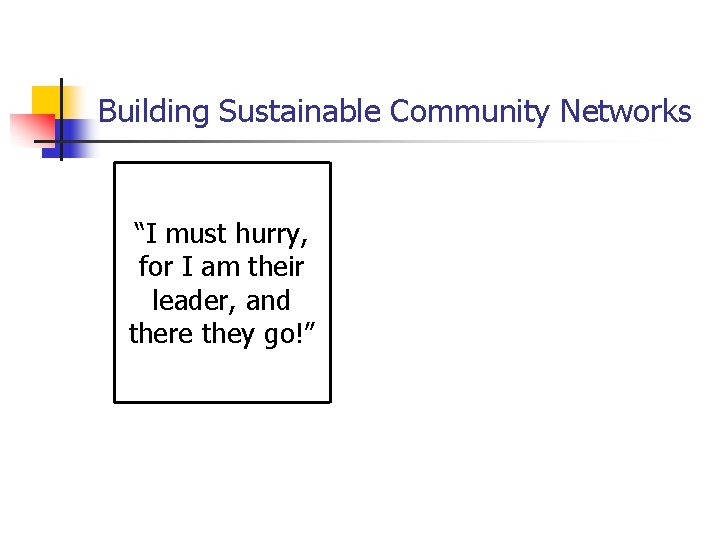 Building Sustainable Community Networks “I must hurry, for I am their leader, and there