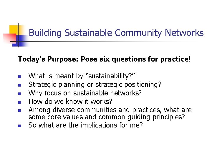 Building Sustainable Community Networks Today’s Purpose: Pose six questions for practice! n n n