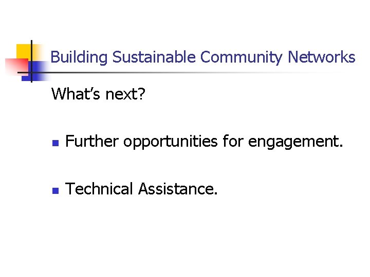 Building Sustainable Community Networks What’s next? n Further opportunities for engagement. n Technical Assistance.