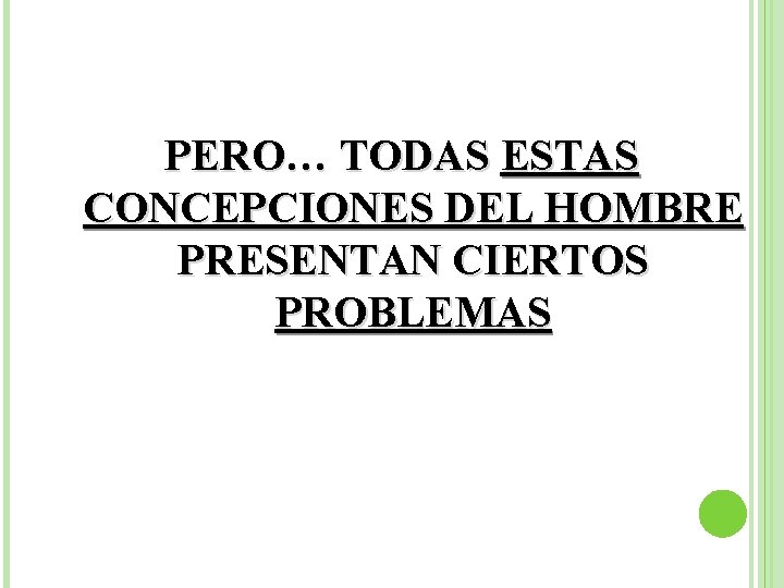 PERO… TODAS ESTAS CONCEPCIONES DEL HOMBRE PRESENTAN CIERTOS PROBLEMAS 