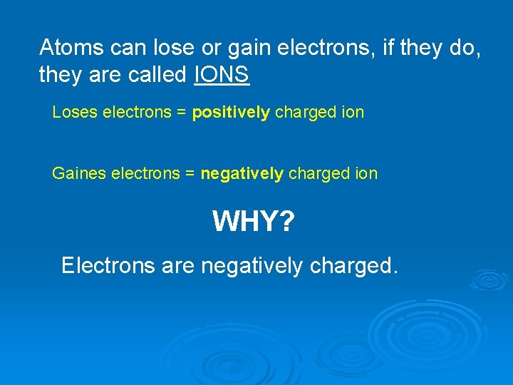 Atoms can lose or gain electrons, if they do, they are called IONS Loses