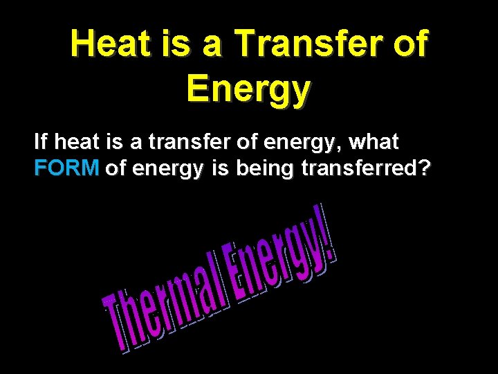 Heat is a Transfer of Energy If heat is a transfer of energy, what