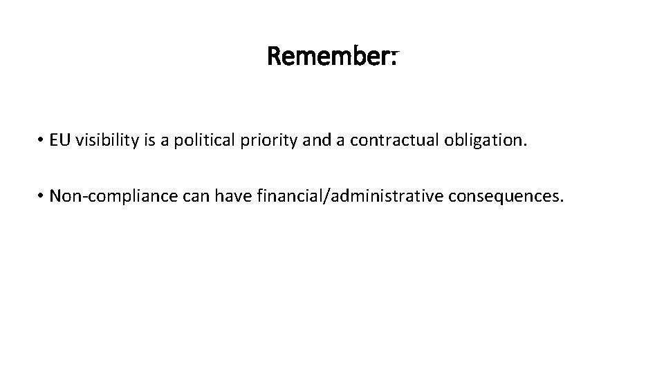 Remember: • EU visibility is a political priority and a contractual obligation. • Non-compliance