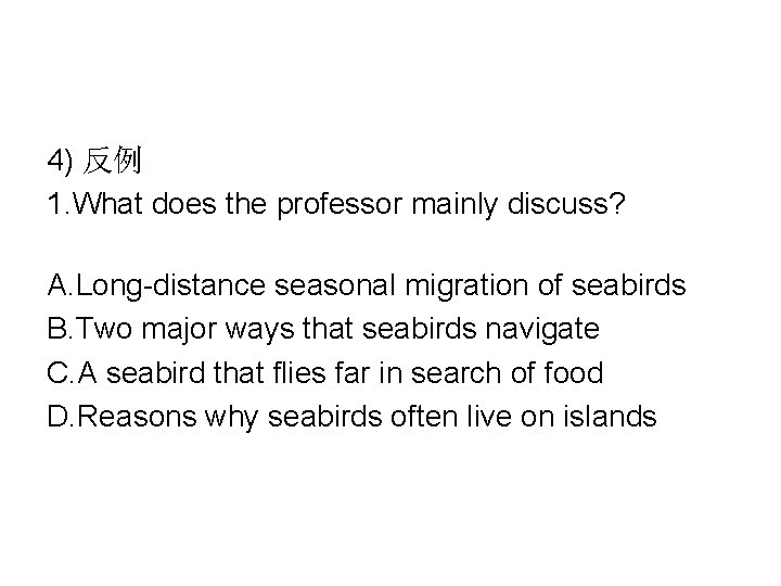 4) 反例 1. What does the professor mainly discuss? A. Long-distance seasonal migration of