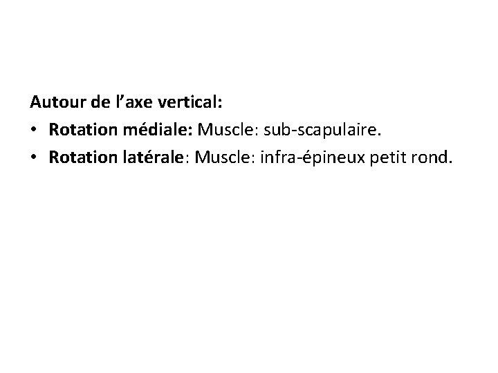 Autour de l’axe vertical: • Rotation médiale: Muscle: sub-scapulaire. • Rotation latérale: Muscle: infra-épineux