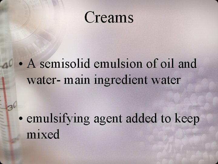 Creams • A semisolid emulsion of oil and water- main ingredient water • emulsifying