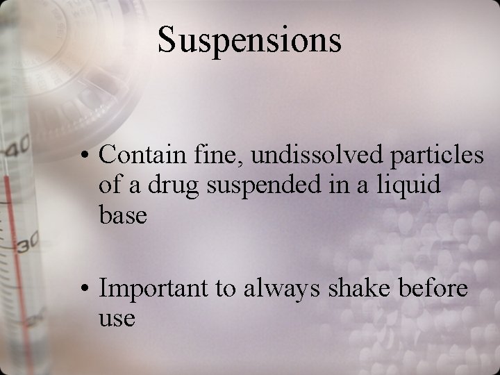 Suspensions • Contain fine, undissolved particles of a drug suspended in a liquid base