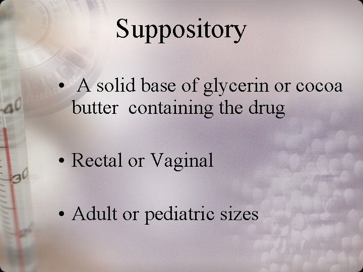 Suppository • A solid base of glycerin or cocoa butter containing the drug •