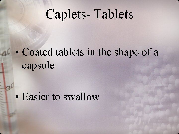 Caplets- Tablets • Coated tablets in the shape of a capsule • Easier to