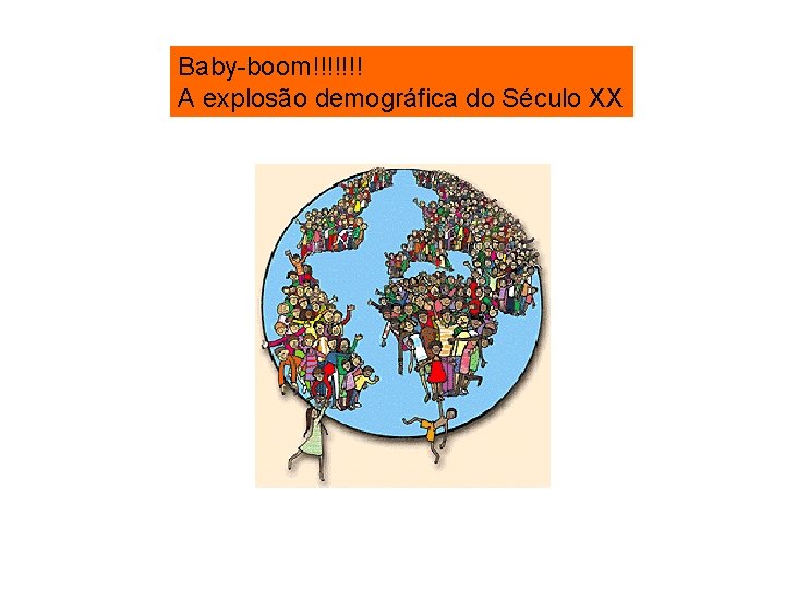 Baby-boom!!!!!!! A explosão demográfica do Século XX 