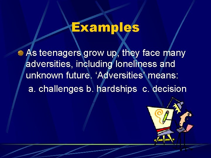 Examples As teenagers grow up, they face many adversities, including loneliness and unknown future.