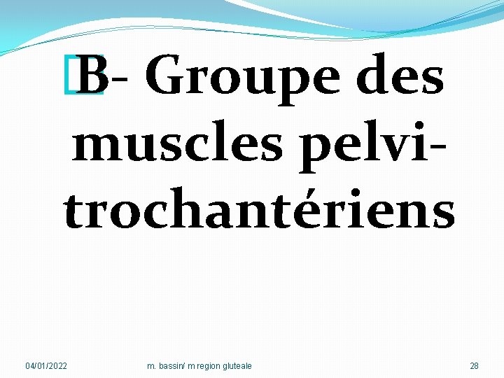 � B- Groupe des muscles pelvitrochantériens 04/01/2022 m. bassin/ m region gluteale 28 