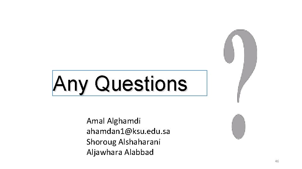 Any Questions Amal Alghamdi ahamdan 1@ksu. edu. sa Shoroug Alshaharani Aljawhara Alabbad 46 