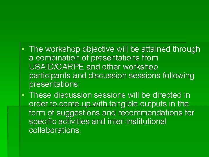 § The workshop objective will be attained through a combination of presentations from USAID/CARPE