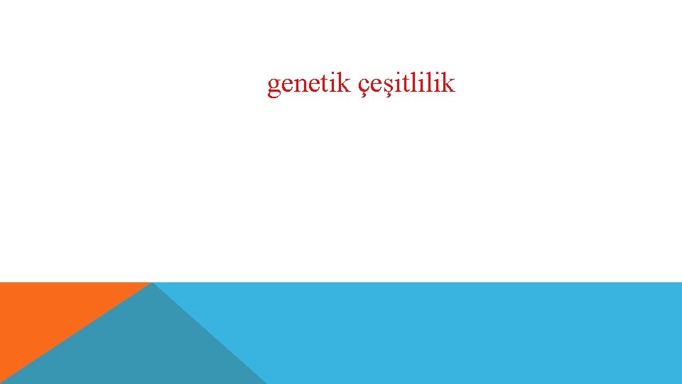  • Canlılardaki genetik çeşitlilik bireylere evrim için hammadde sağlar. • Genetik çeşitlilik nasıl