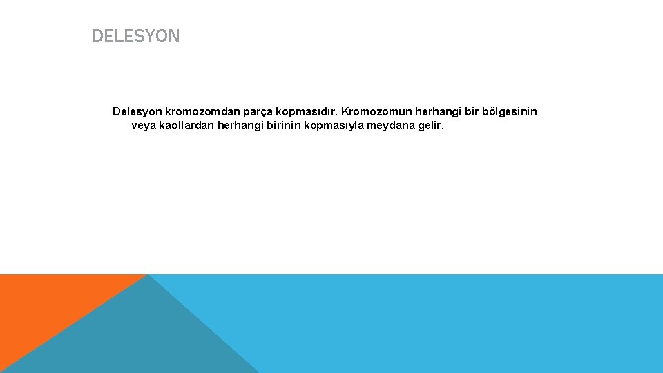 DELESYON Delesyon kromozomdan parça kopmasıdır. Kromozomun herhangi bir bölgesinin veya kaollardan herhangi birinin kopmasıyla