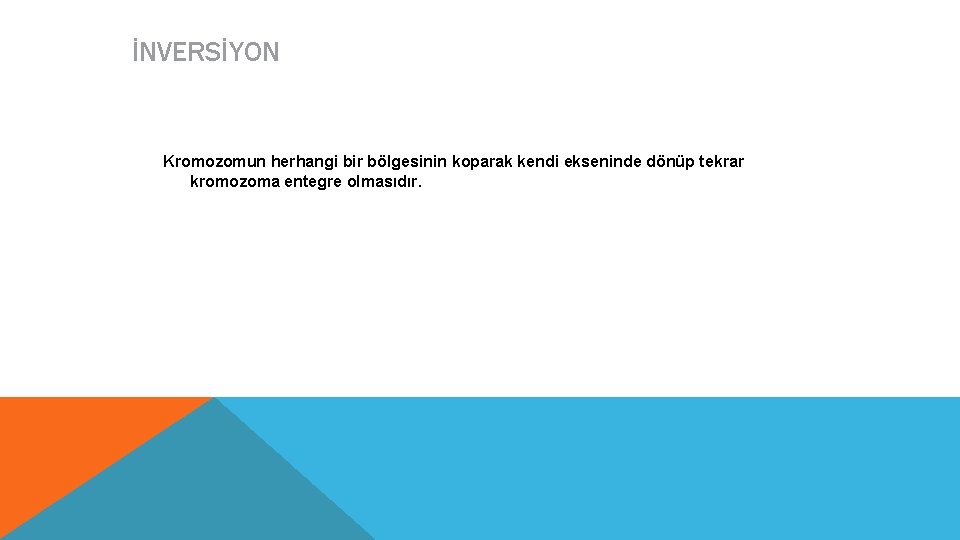 İNVERSİYON Kromozomun herhangi bir bölgesinin koparak kendi ekseninde dönüp tekrar kromozoma entegre olmasıdır. 