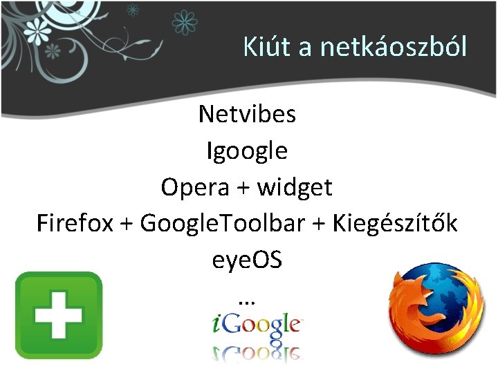 Kiút a netkáoszból Netvibes Igoogle Opera + widget Firefox + Google. Toolbar + Kiegészítők