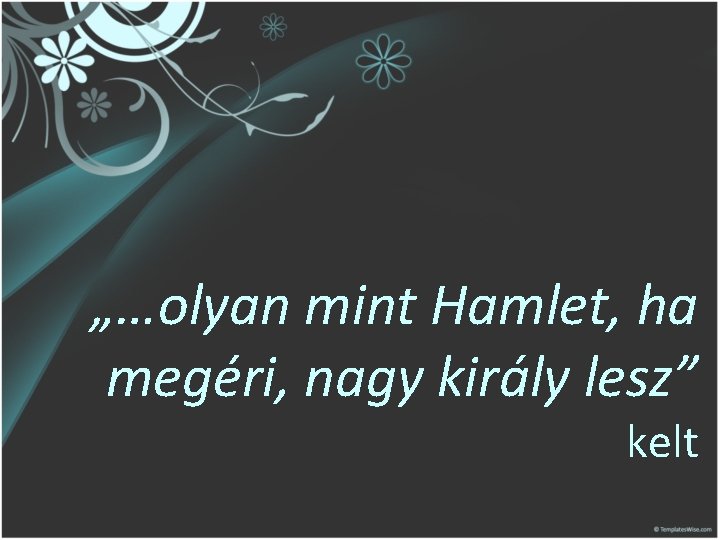 „…olyan mint Hamlet, ha megéri, nagy király lesz” kelt 