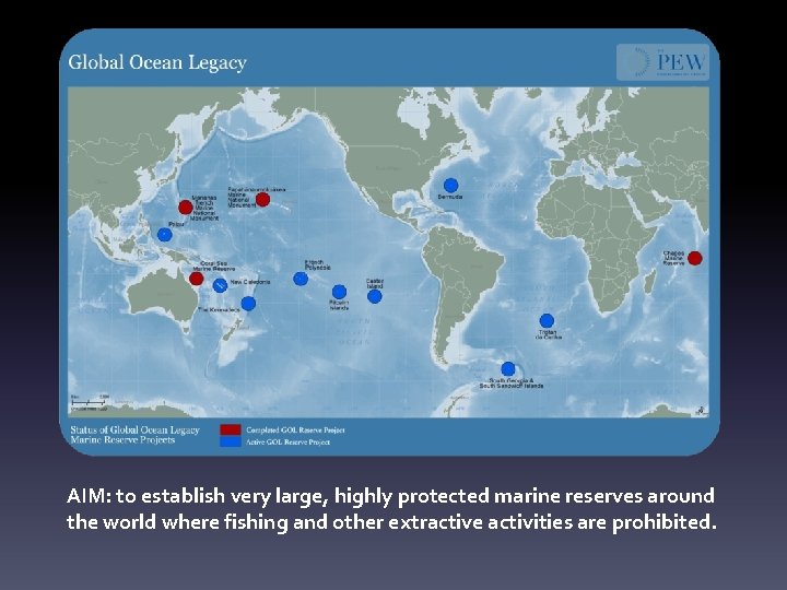 AIM: to establish very large, highly protected marine reserves around the world where fishing