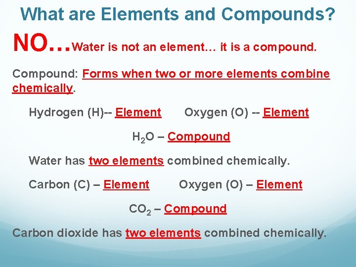 What are Elements and Compounds? NO…Water is not an element… it is a compound.
