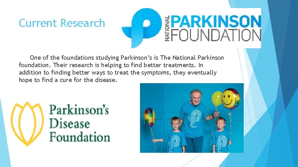 Current Research One of the foundations studying Parkinson’s is The National Parkinson foundation. Their