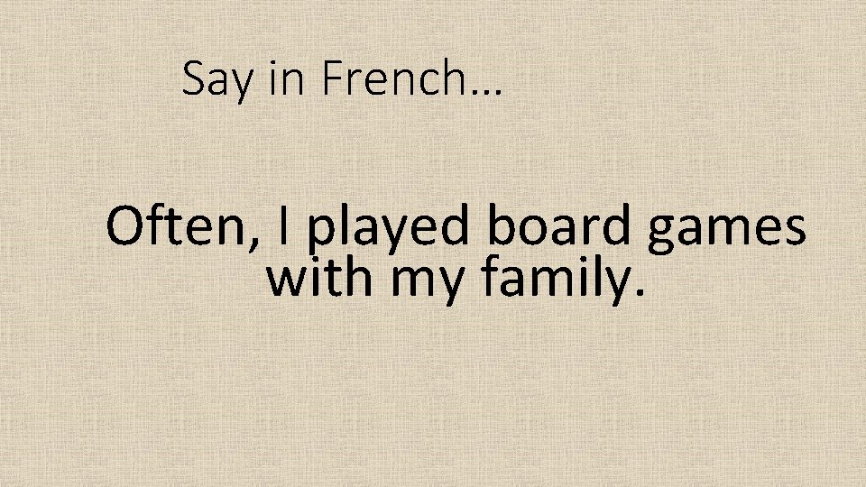 Say in French… Often, I played board games with my family. 