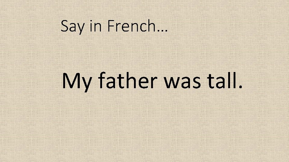 Say in French… My father was tall. 