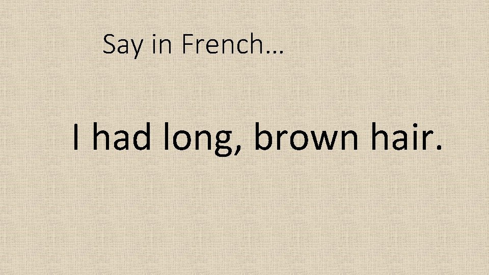 Say in French… I had long, brown hair. 