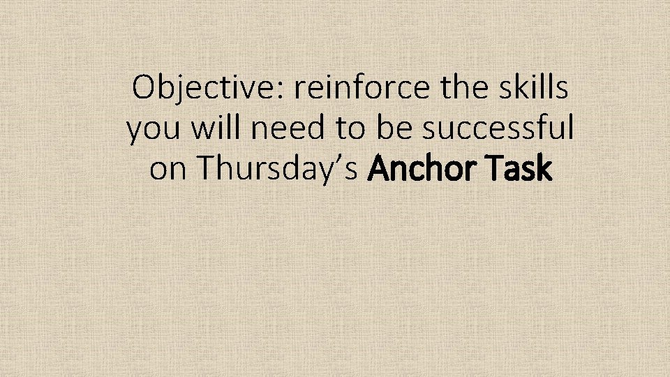 Objective: reinforce the skills you will need to be successful on Thursday’s Anchor Task