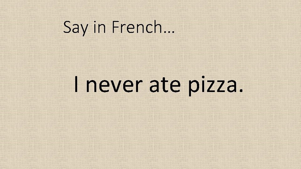 Say in French… I never ate pizza. 