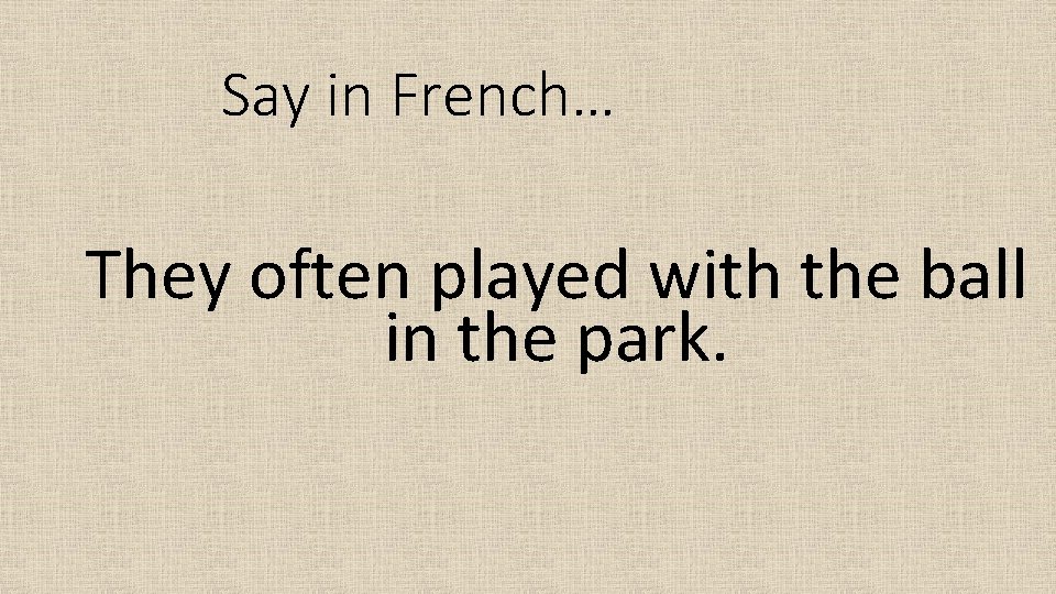 Say in French… They often played with the ball in the park. 