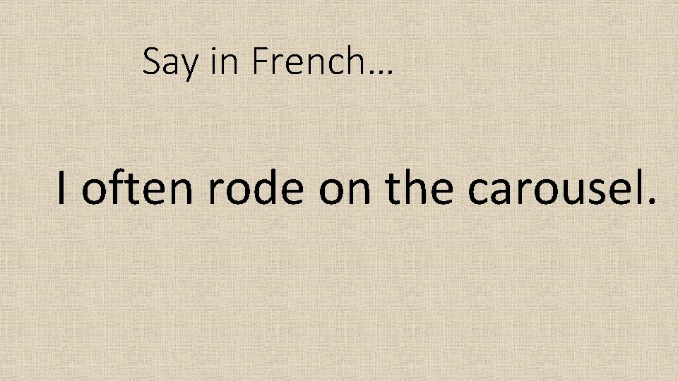 Say in French… I often rode on the carousel. 